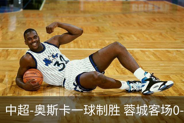 中超-奥斯卡一球制胜 蓉城客场0-1玉昆6轮不胜