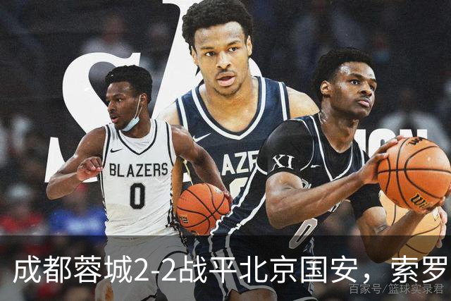 成都蓉城2-2战平北京国安，索罗金伤停补时阶段头球破门