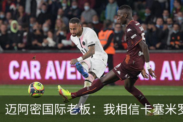 迈阿密国际老板：我相信卡塞米罗将会成为这个联赛的标杆