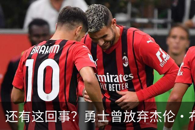 还有这回事？勇士曾放弃杰伦・布朗，记者曝光内幕，竟与库里有关